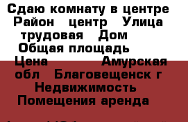 Сдаю комнату в центре › Район ­ центр › Улица ­ трудовая › Дом ­ 29 › Общая площадь ­ 10 › Цена ­ 7 000 - Амурская обл., Благовещенск г. Недвижимость » Помещения аренда   